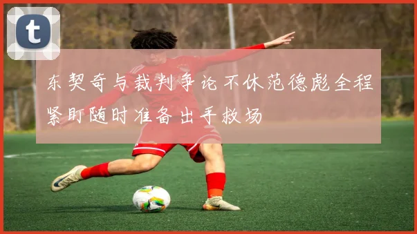 东契奇与裁判争论不休范德彪全程紧盯随时准备出手救场