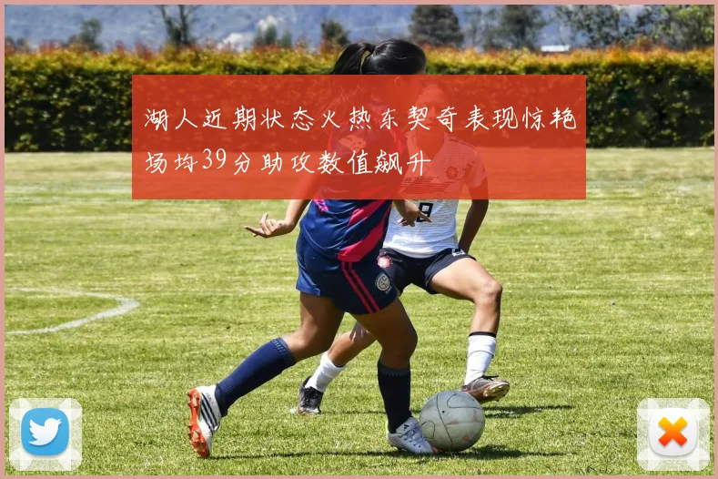 湖人近期状态火热东契奇表现惊艳场均39分助攻数值飙升