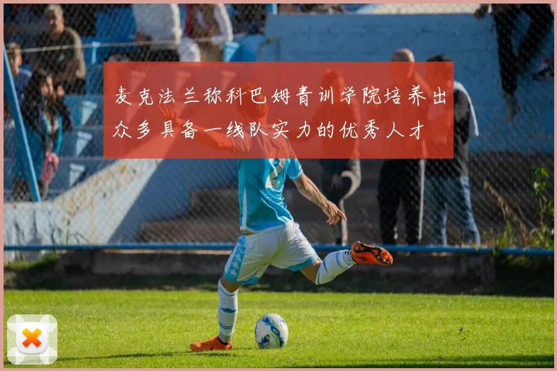 麦克法兰称科巴姆青训学院培养出众多具备一线队实力的优秀人才