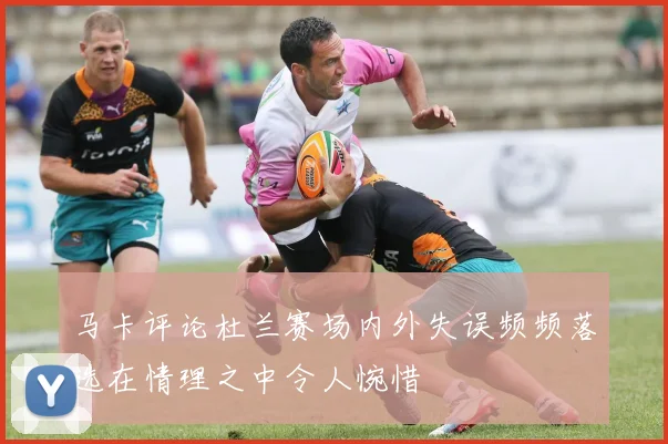 马卡评论杜兰赛场内外失误频频落选在情理之中令人惋惜