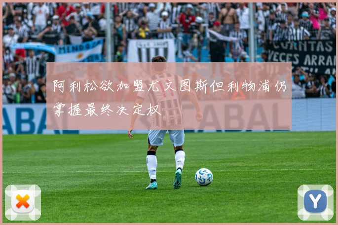 阿利松欲加盟尤文图斯但利物浦仍掌握最终决定权