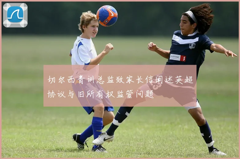 切尔西青训总监致家长信阐述英超协议与旧所有权监管问题