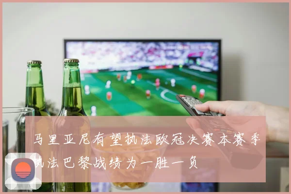 马里亚尼有望执法欧冠决赛本赛季执法巴黎战绩为一胜一负