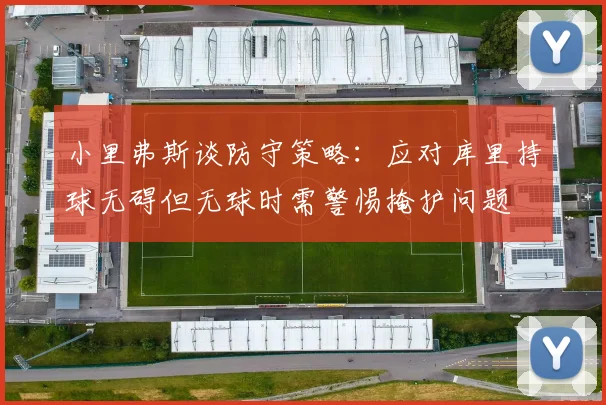 小里弗斯谈防守策略：应对库里持球无碍但无球时需警惕掩护问题
